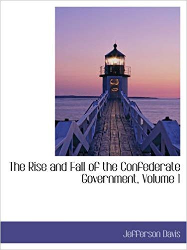 The Rise and Fall of the Confederate Government, Volume 1